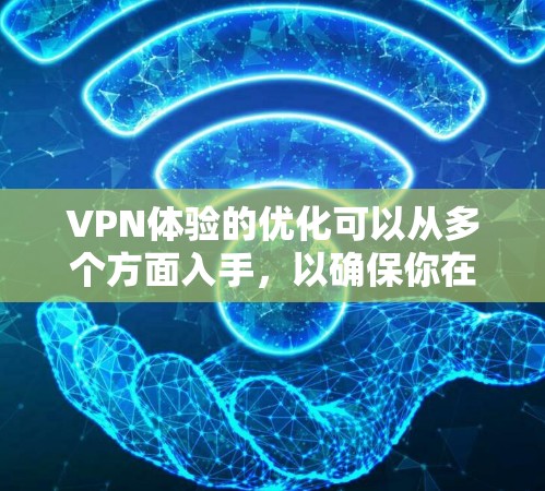 VPN体验的优化可以从多个方面入手,以确保你在使用时的安全性和高效性。以下是一些优化VPN体验的建议 VPN体验的优化可以从多个方面入手,以确保你在使用时的安全性和高效性。以下是一些优化VPN体验的建议
