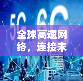 全球高速网络,连接未来世界的基础设施 全球高速网络,连接未来世界的基础设施