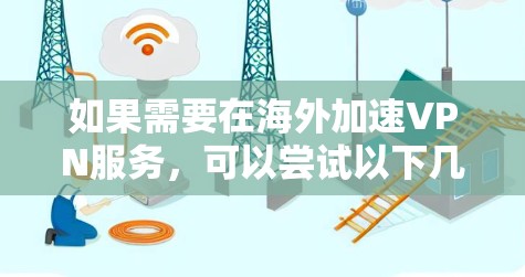 如果需要在海外加速VPN服务,可以尝试以下几种方法 如果需要在海外加速VPN服务,可以尝试以下几种方法