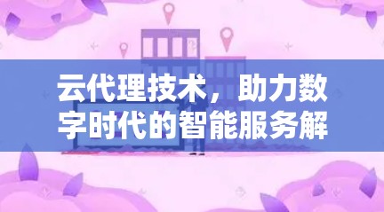 云代理技术，助力数字时代的智能服务解决方案