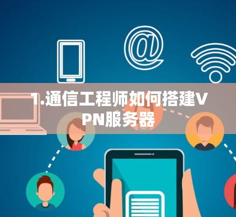 1.通信工程师如何搭建VPN服务器 1.通信工程师如何搭建VPN服务器