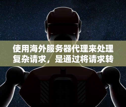 使用海外服务器代理来处理复杂请求,是通过将请求转移到另一台服务器来避免本地服务器的依赖和潜在问题。以下是对海外服务器代理的详细总结 使用海外服务器代理来处理复杂请求,是通过将请求转移到另一台服务器来避免本地服务器的依赖和潜在问题。以下是对海外服务器代理的详细总结