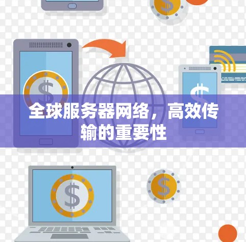 全球服务器网络,高效传输的重要性 全球服务器网络,高效传输的重要性