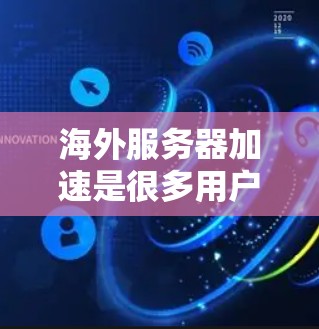 海外服务器加速是很多用户在考虑扩展到海外服务器时需要考虑的重要问题。以下是一些常见的原因和解决方案 海外服务器加速是很多用户在考虑扩展到海外服务器时需要考虑的重要问题。以下是一些常见的原因和解决方案