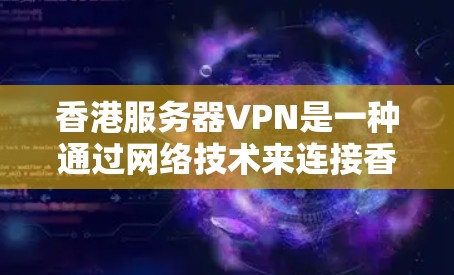 香港服务器VPN是一种通过网络技术来连接香港本地服务器的VPN服务。如果你在使用VPN服务时遇到服务器问题,可以按照以下步骤进行 香港服务器VPN是一种通过网络技术来连接香港本地服务器的VPN服务。如果你在使用VPN服务时遇到服务器问题,可以按照以下步骤进行
