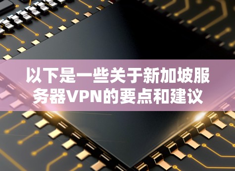 以下是一些关于新加坡服务器VPN的要点和建议 以下是一些关于新加坡服务器VPN的要点和建议