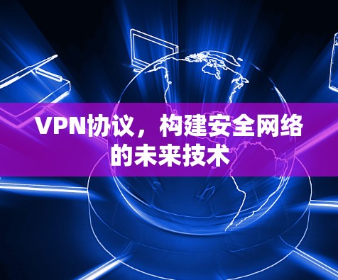 VPN协议,构建安全网络的未来技术 VPN协议,构建安全网络的未来技术
