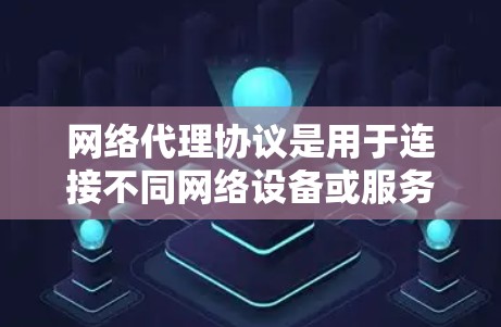 网络代理协议是用于连接不同网络设备或服务器的协议,其结构和功能构成较为复杂。以下是对网络代理协议的详细总结 网络代理协议是用于连接不同网络设备或服务器的协议,其结构和功能构成较为复杂。以下是对网络代理协议的详细总结