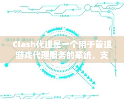 Clash代理是一个用于管理游戏代理服务的系统，支持代理的注册、登录、上传内容并进行审核等操作。以下是Clash代理的详细流程
