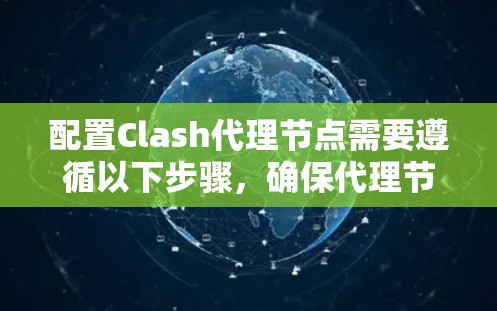 配置Clash代理节点需要遵循以下步骤,确保代理节点能够正确连接到云服务器 配置Clash代理节点需要遵循以下步骤,确保代理节点能够正确连接到云服务器