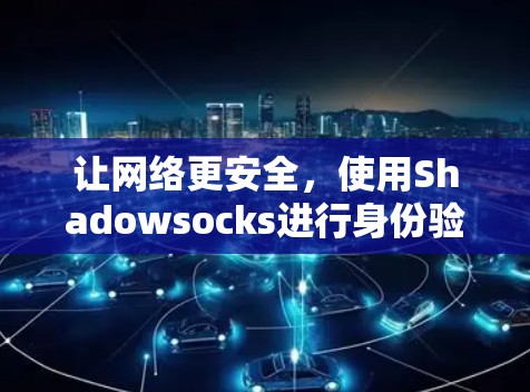 让网络更安全,使用Shadowsocks进行身份验证 让网络更安全,使用Shadowsocks进行身份验证