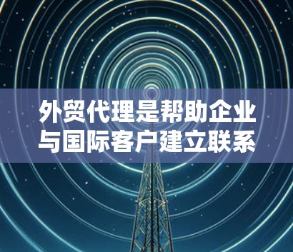 外贸代理是帮助企业与国际客户建立联系的重要工具,通过选择合适的代理,可以降低运营成本,提高效率。以下是对外贸代理的详细分析和建议 外贸代理是帮助企业与国际客户建立联系的重要工具,通过选择合适的代理,可以降低运营成本,提高效率。以下是对外贸代理的详细分析和建议