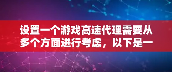 设置一个游戏高速代理需要从多个方面进行考虑,以下是一个步骤清晰的指南 设置一个游戏高速代理需要从多个方面进行考虑,以下是一个步骤清晰的指南