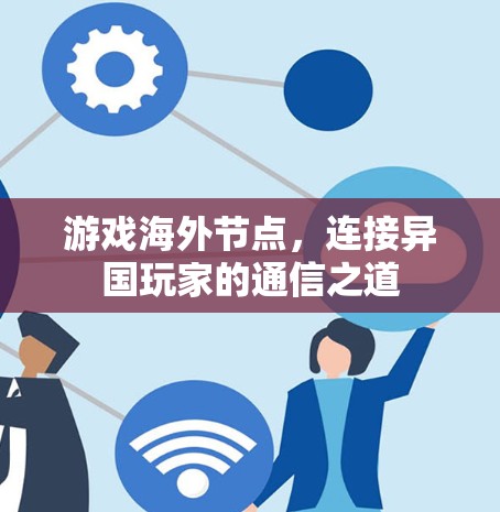 游戏海外节点,连接异国玩家的通信之道 游戏海外节点,连接异国玩家的通信之道