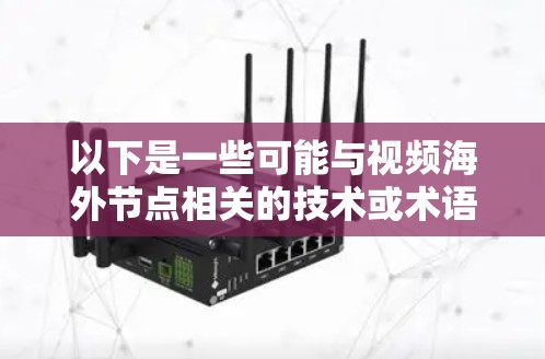 以下是一些可能与视频海外节点相关的技术或术语 以下是一些可能与视频海外节点相关的技术或术语