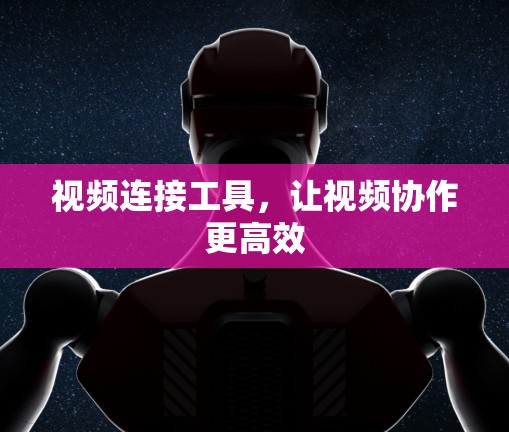 视频连接工具,让视频协作更高效 视频连接工具,让视频协作更高效