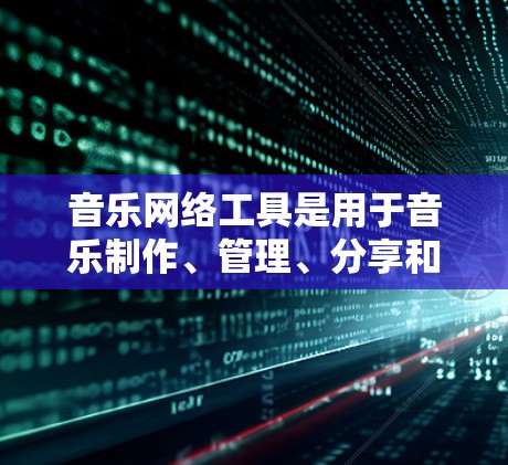 音乐网络工具是用于音乐制作、管理、分享和传播的软件。以下是一些常见的音乐网络工具及其特点 音乐网络工具是用于音乐制作、管理、分享和传播的软件。以下是一些常见的音乐网络工具及其特点