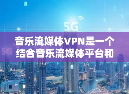 音乐流媒体VPN是一个结合音乐流媒体平台和VPN技术的解决方案,旨在提供安全的在线观看功能。以下是关于音乐流媒体VPN的详细介绍 音乐流媒体VPN是一个结合音乐流媒体平台和VPN技术的解决方案,旨在提供安全的在线观看功能。以下是关于音乐流媒体VPN的详细介绍