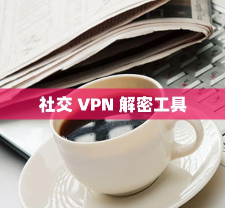 社交 VPN 解密工具 社交 VPN 解密工具