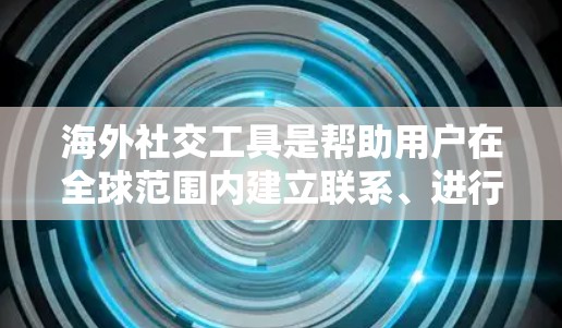 海外社交工具是帮助用户在全球范围内建立联系、进行交流和合作的工具。以下是一些常见的海外社交工具及其主要功能 海外社交工具是帮助用户在全球范围内建立联系、进行交流和合作的工具。以下是一些常见的海外社交工具及其主要功能