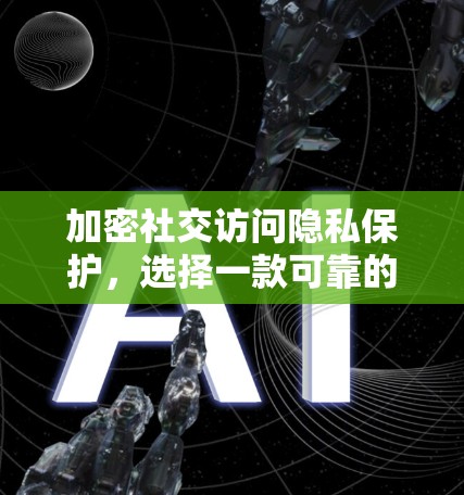 加密社交访问隐私保护,选择一款可靠的VPN助力安全社交(38个字) 加密社交访问隐私保护,选择一款可靠的VPN助力安全社交(38个字)