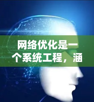 网络优化是一个系统工程,涵盖了多个方面,从SEO到用户体验,再到技术优化。以下是系统化的指南,帮助您有效进行网络优化 网络优化是一个系统工程,涵盖了多个方面,从SEO到用户体验,再到技术优化。以下是系统化的指南,帮助您有效进行网络优化