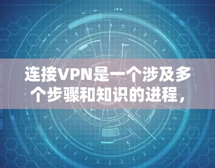 连接VPN是一个涉及多个步骤和知识的进程,以下是一个清晰的指南 连接VPN是一个涉及多个步骤和知识的进程,以下是一个清晰的指南