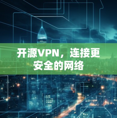 开源VPN,连接更安全的网络 开源VPN,连接更安全的网络