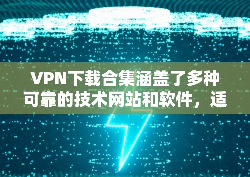VPN下载合集涵盖了多种可靠的技术网站和软件,适合不同需求的用户。以下是一些推荐的VPN下载网站和工具,帮助您轻松进行VPN下载 VPN下载合集涵盖了多种可靠的技术网站和软件,适合不同需求的用户。以下是一些推荐的VPN下载网站和工具,帮助您轻松进行VPN下载
