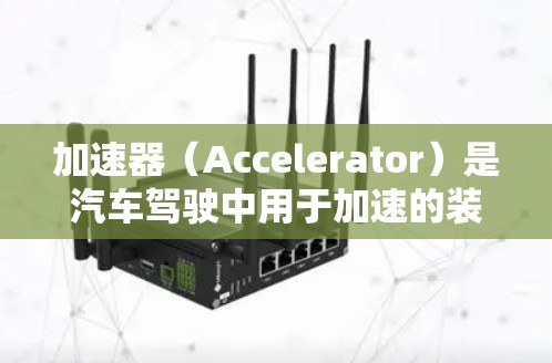 加速器(Accelerator)是汽车驾驶中用于加速的装置,主要由电动机驱动,可以将能量转化为动力,从而使车速提高。以下是一些常见的加速器类型和例子 加速器(Accelerator)是汽车驾驶中用于加速的装置,主要由电动机驱动,可以将能量转化为动力,从而使车速提高。以下是一些常见的加速器类型和例子