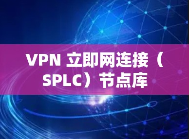 VPN 立即网连接(SPLC)节点库 VPN 立即网连接(SPLC)节点库