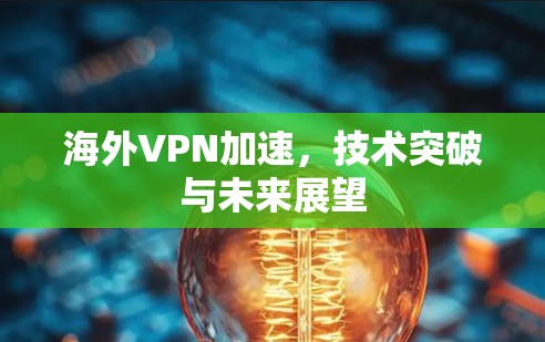 海外VPN加速，技术突破与未来展望