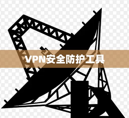 VPN安全防护工具 VPN安全防护工具