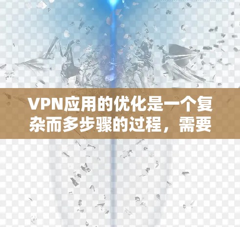 VPN应用的优化是一个复杂而多步骤的过程,需要综合考虑安全、技术、用户教育和法律等多个方面。以下是一些具体的优化建议 VPN应用的优化是一个复杂而多步骤的过程,需要综合考虑安全、技术、用户教育和法律等多个方面。以下是一些具体的优化建议