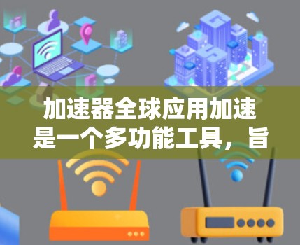 加速器全球应用加速是一个多功能工具,旨在提高效率和降低成本,广泛应用于全球范围。以下是其核心特点、应用领域、技术实现、挑战以及未来趋势的详细分析 加速器全球应用加速是一个多功能工具,旨在提高效率和降低成本,广泛应用于全球范围。以下是其核心特点、应用领域、技术实现、挑战以及未来趋势的详细分析
