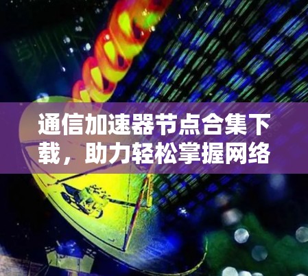 通信加速器节点合集下载,助力轻松掌握网络速度 通信加速器节点合集下载,助力轻松掌握网络速度