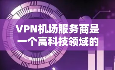 VPN机场服务商是一个高科技领域的创新产物,它不仅为旅客提供了安全的VPN体验,还为机场的安全管理和旅客隐私保护做出了重要贡献。以下是关于VPN机场服务商的详细介绍 VPN机场服务商是一个高科技领域的创新产物,它不仅为旅客提供了安全的VPN体验,还为机场的安全管理和旅客隐私保护做出了重要贡献。以下是关于VPN机场服务商的详细介绍