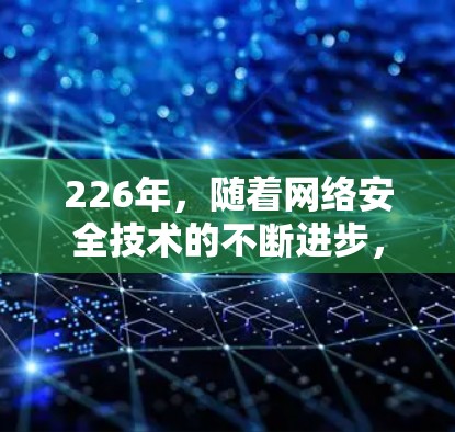 226年,随着网络安全技术的不断进步,VPN服务器的推荐也会更加注重安全性、兼容性和多设备使用的稳定性。以下是一些在226年推荐的VPN服务器类型和推荐选择 226年,随着网络安全技术的不断进步,VPN服务器的推荐也会更加注重安全性、兼容性和多设备使用的稳定性。以下是一些在226年推荐的VPN服务器类型和推荐选择