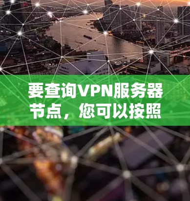 要查询VPN服务器节点,您可以按照以下步骤操作 要查询VPN服务器节点,您可以按照以下步骤操作