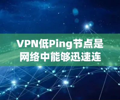VPN低Ping节点是网络中能够迅速连接到目标服务器的节点。它们通常位于多个连接中,能够在到达目标服务器之前达到较低的延迟,甚至接近零。以下是对VPN低Ping节点问题的详细分析和解决方案 VPN低Ping节点是网络中能够迅速连接到目标服务器的节点。它们通常位于多个连接中,能够在到达目标服务器之前达到较低的延迟,甚至接近零。以下是对VPN低Ping节点问题的详细分析和解决方案