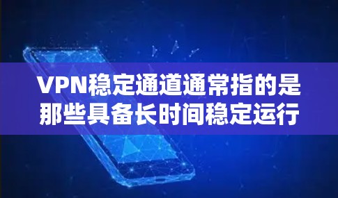 VPN稳定通道通常指的是那些具备长时间稳定运行和可靠功能的VPN服务。这些 VPNs 通过以下方式来确保数据传输的稳定和安全性 VPN稳定通道通常指的是那些具备长时间稳定运行和可靠功能的VPN服务。这些 VPNs 通过以下方式来确保数据传输的稳定和安全性