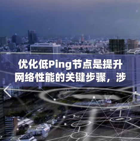 优化低Ping节点是提升网络性能的关键步骤,涉及硬件、软件和网络架构的综合优化。以下是对优化低Ping节点的详细指南 优化低Ping节点是提升网络性能的关键步骤,涉及硬件、软件和网络架构的综合优化。以下是对优化低Ping节点的详细指南