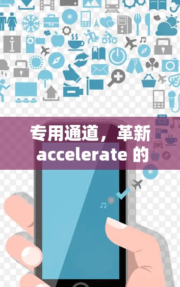 专用通道,革新 accelerate 的新路径 专用通道,革新 accelerate 的新路径