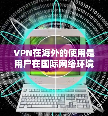 VPN在海外的使用是用户在国际网络环境中访问网络、下载资源、进行在线交易等的重要工具。以下是关于VPN在海外的连接方案的详细指南,涵盖技术、安全、配置和应急等方面 VPN在海外的使用是用户在国际网络环境中访问网络、下载资源、进行在线交易等的重要工具。以下是关于VPN在海外的连接方案的详细指南,涵盖技术、安全、配置和应急等方面
