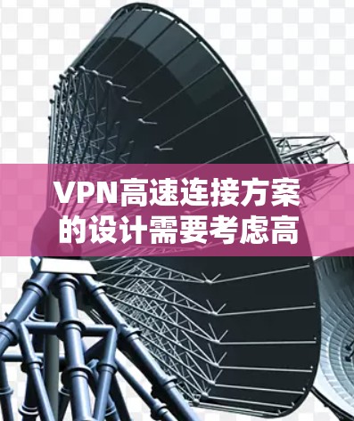 VPN高速连接方案的设计需要考虑高速网络的特性,以确保数据传输的稳定性和安全性。以下是一个详细的VPN高速连接方案 VPN高速连接方案的设计需要考虑高速网络的特性,以确保数据传输的稳定性和安全性。以下是一个详细的VPN高速连接方案