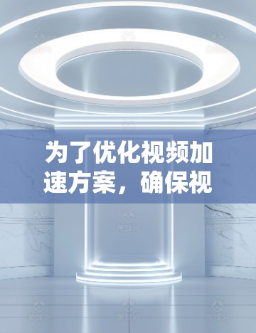 为了优化视频加速方案,确保视频能够高效、稳定且易于处理,以下是一个全面的加速器方案,涵盖功能、性能、用户需求、兼容性、界面设计、软件兼容性、视频质量优化等多个方面 为了优化视频加速方案,确保视频能够高效、稳定且易于处理,以下是一个全面的加速器方案,涵盖功能、性能、用户需求、兼容性、界面设计、软件兼容性、视频质量优化等多个方面