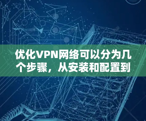 优化VPN网络可以分为几个步骤,从安装和配置到安全设置和监控管理。以下是一个有条理的优化指南 优化VPN网络可以分为几个步骤,从安装和配置到安全设置和监控管理。以下是一个有条理的优化指南
