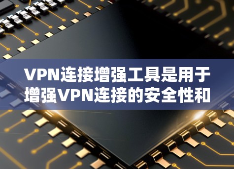 VPN连接增强工具是用于增强VPN连接的安全性和用户体验的软件工具。以下是对这些工具的详细分析和步骤指南 VPN连接增强工具是用于增强VPN连接的安全性和用户体验的软件工具。以下是对这些工具的详细分析和步骤指南