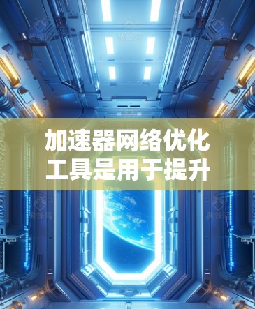 加速器网络优化工具是用于提升网络性能的重要工具,涵盖了多种功能和工具,每个工具都有其特定的用途和适用场景。以下是对这些工具的简要总结 加速器网络优化工具是用于提升网络性能的重要工具,涵盖了多种功能和工具,每个工具都有其特定的用途和适用场景。以下是对这些工具的简要总结