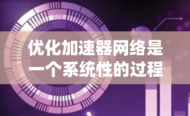 优化加速器网络是一个系统性的过程,涉及多个环节的优化和调整。以下是一个有条理的优化方案 优化加速器网络是一个系统性的过程,涉及多个环节的优化和调整。以下是一个有条理的优化方案